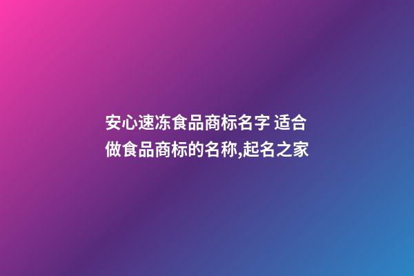 安心速冻食品商标名字 适合做食品商标的名称,起名之家-第1张-商标起名-玄机派